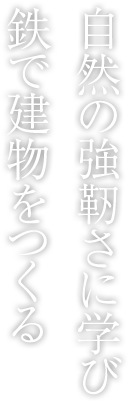 自然の強靭さに学び鉄で建物をつくる