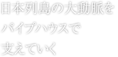 日本列島の大動脈をパイプハウスで支えていく