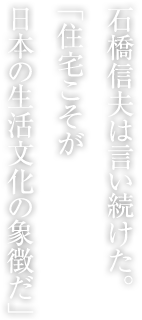 石橋信夫は言い続けた。「住宅こそが日本の生活文化の象徴だ」