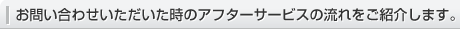 お問い合わせいただいた時のアフターサービスの流れをご紹介します。