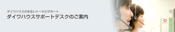 ダイワハウスの末永いトータルサポート　ダイワハウスサポートデスクのご案内