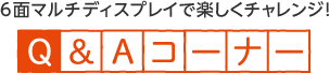 6面マルチディスプレイで楽しくチャレンジ！ Q&Aコーナー