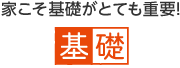 家こそ基礎がとても重要！ 基礎