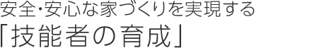 安全・安心な家づくりを実現する「技能者の育成」