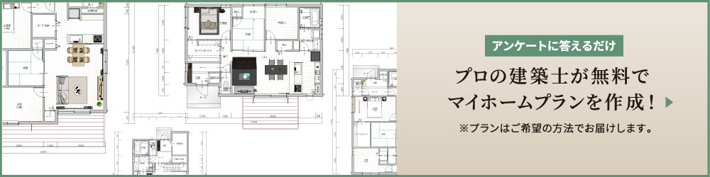 アンケートに答えるだけ プロの建築士が無料でマイホームプランを作成！ ※プランはご希望の方法でお届けします。