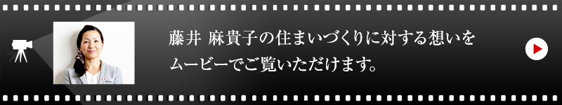 藤井 麻貴子の住まいづくりに対する想いをムービーでご覧いただけます。