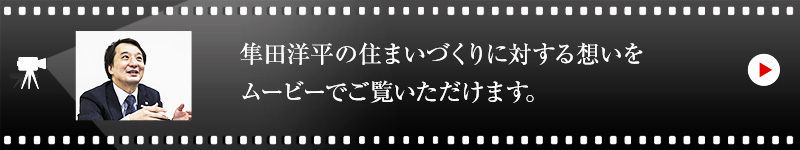 隼田 洋平の住まいづくりに対する想いをムービーでご覧いただけます。