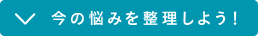 今の悩みを整理しよう！