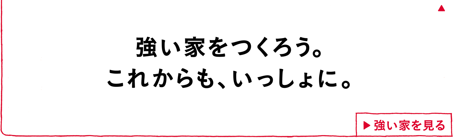 強い家をつくろう。これからも、いっしょに。強い家を見る