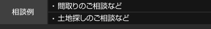 相談例 間取りのご相談など 土地探しのご相談など