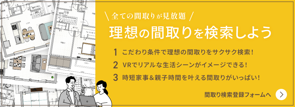 全ての間取りが見放題　理想の間取りを検索しよう