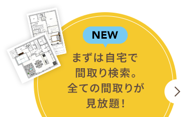 まずは自宅で間取り検索。全ての間取りが見放題！※随時更新中