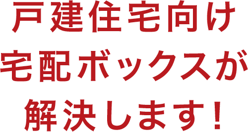 戸建住宅向け宅配ボックスが解決します！