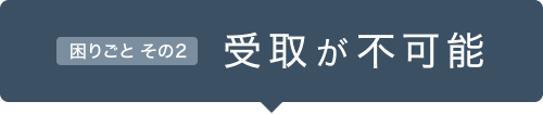 困りごと その2 受取が不可能