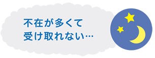 不在が多くて受け取れない･･･