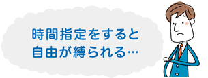 時間指定をすると自由が縛られる･･･