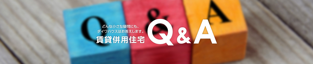 どんな小さな疑問にも、ダイワハウスはお答えします。賃貸併用住宅Q&A