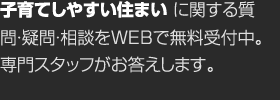 子育てしやすい住まいに関する質問・疑問・相談をWEBで無料受付中。専門スタッフがお答えします。