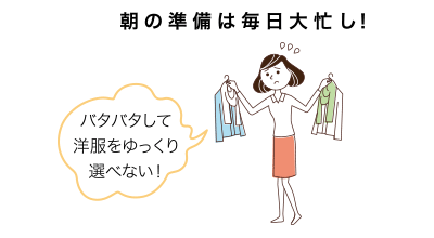 朝の準備は毎日大忙し！バタバタして洋服をゆっくり選べない！