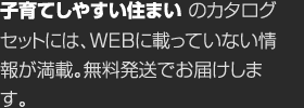 子育てしやすい住まいのカタログセットには、WEBに載っていない情報が満載。無料発送でお届けします。