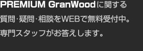 PREMIUM GranWoodに関する質問・疑問・相談をWEBで無料受付中。専門スタッフがお答えします。