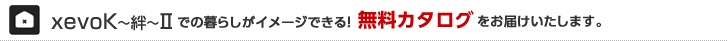 xevoK～絆～IIでの暮らしがイメージできる！無料カタログをお届けいたします。