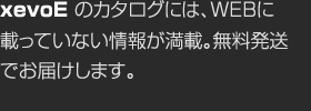 xevoEのカタログには、WEBに載っていない情報が満載。無料発送でお届けします。