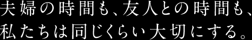 夫婦の時間も、友人との時間も、私たちは同じくらい大切にする。