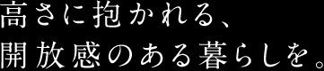 高さに抱かれる、開放感のある暮らしを。