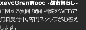 xevoGranWood -都市暮らし-に関する質問・疑問・相談をWEBで無料受付中。専門スタッフがお答えします。