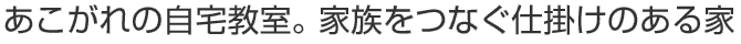 あこがれの自宅教室。家族をつなぐ仕掛けのある家