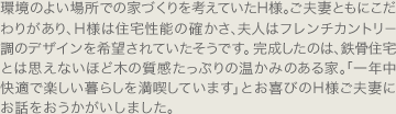 環境のよい場所での家づくりを考えていたH様。ご夫妻ともにこだわりがあり、H様は住宅性能の確かさ、夫人はフレンチカントリー調のデザインを希望されていたそうです。完成したのは、鉄骨住宅とは思えないほど木の質感たっぷりの温かみのある家。「一年中快適で楽しい暮らしを満喫しています」とお喜びのH様ご夫妻にお話をおうかがいしました。