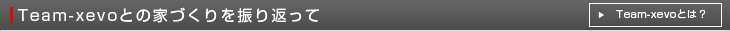 Team-xevoとの家づくりを振り返って