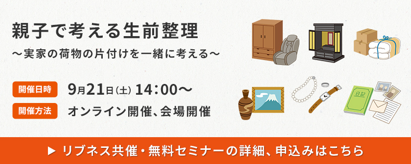 親子で考える生前整理～実家の荷物の片付けを一緒に考える～　リブネス共催・無料セミナーの詳細、申込みはこちら