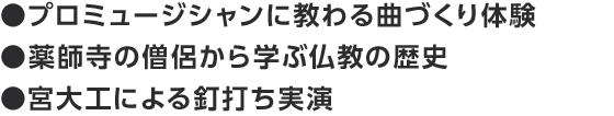 ●プロミュージシャンに教わる曲づくり体験　●薬師寺の僧侶から学ぶ仏教の歴史　●宮大工による釘打ち実演