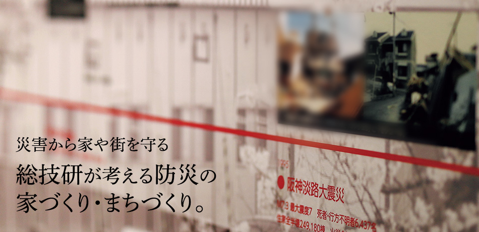 災害から家や街を守る総技研が考える防災の家づくり・まちづくり。