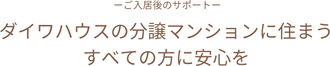 ーご入居後のサポートー ダイワハウスの分譲マンションに住まうすべての方に安心を