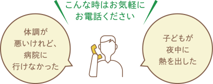 こんな時はお気軽にお電話ください 体調が悪いけれど、病院に行けなかった 子どもが夜中に熱を出した