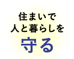 住まいで人と暮らしを守る