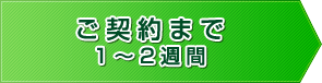 ご契約まで1～2週間