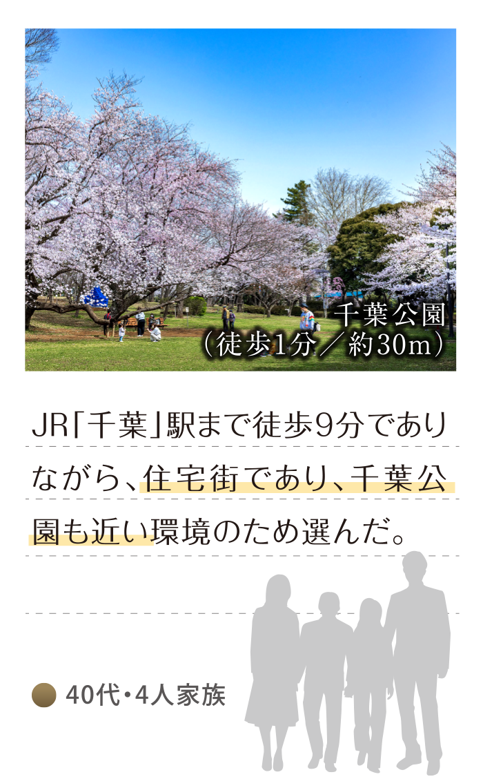 40代・4人家族「千葉駅から徒歩9分でありながら、住宅街であり、千葉公園も近い環境のため選んだ。」