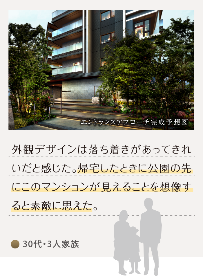 30代・3人家族「外観デザインは落ち着きがあってきれいだと感じた。帰宅したときに公園の先にこのマンションが見えることを想像すると素敵に思えた。」