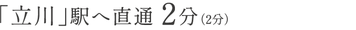 「立川」駅へ直通 2分（2分）