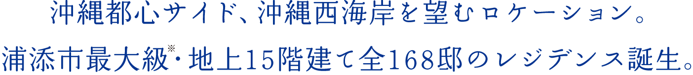 沖縄都心サイド、沖縄西海岸を望むロケーション。浦添市最大級・地上15階建て全168邸のレジデンス誕生。