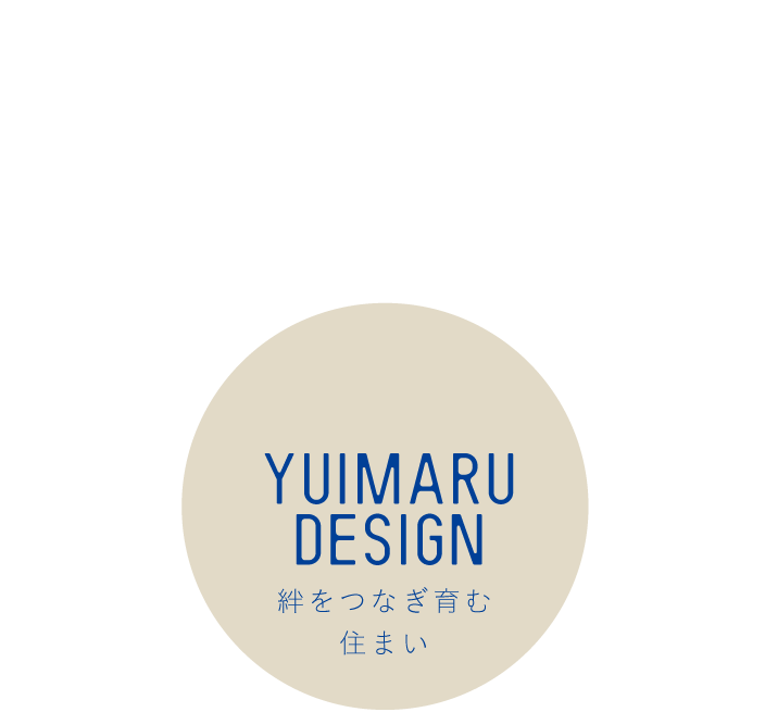 YUIMARU DESIGN　絆をつなぎ育む住まい