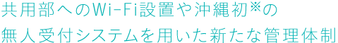 共用部へのWi-Fi設置や沖縄初※の無人受付システムを用いた新たな管理体制