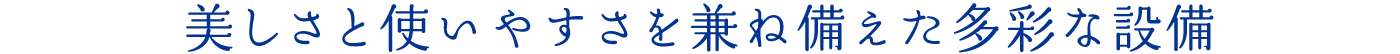 美しさと使いやすさを兼ね備えた多彩な設備