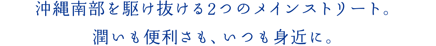 沖縄南部を駆け抜ける2つのメインストリート。潤いも便利さも、いつも身近に。