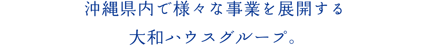 沖縄県内で様々な事業を展開する大和ハウスグループ。