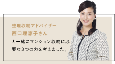 整理収納アドバイザー⻄⼝理恵⼦さんと⼀緒にマンション収納に必要な3つの⼒を考えました。